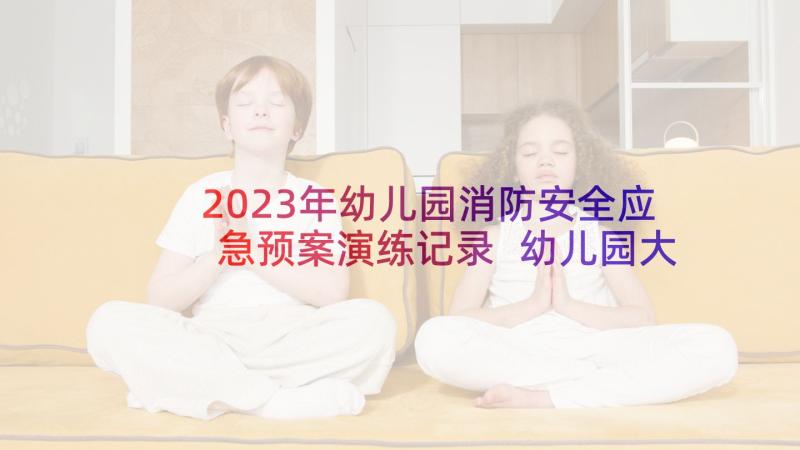 2023年幼儿园消防安全应急预案演练记录 幼儿园大型活动安全应急预案(实用5篇)