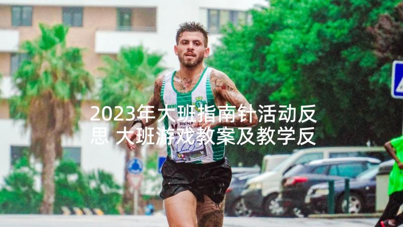 2023年大班指南针活动反思 大班游戏教案及教学反思我有一双小小手(精选5篇)