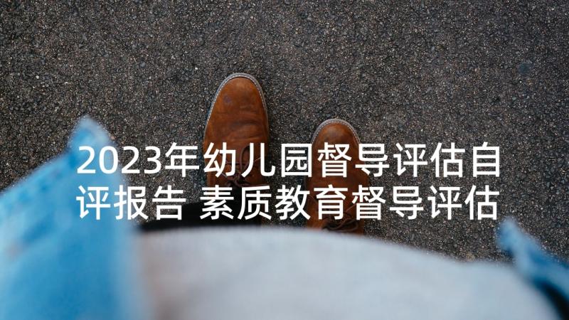 2023年幼儿园督导评估自评报告 素质教育督导评估自评报告(实用5篇)