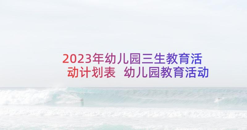 2023年幼儿园三生教育活动计划表 幼儿园教育活动计划(优秀5篇)