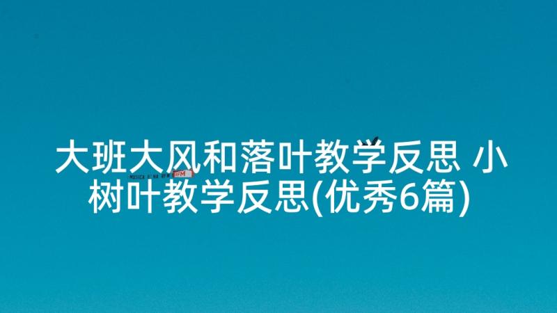 大班大风和落叶教学反思 小树叶教学反思(优秀6篇)