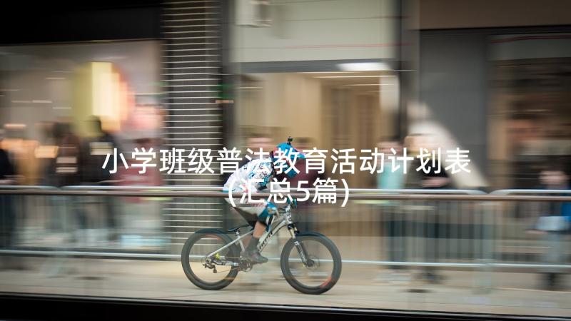 小学班级普法教育活动计划表(汇总5篇)