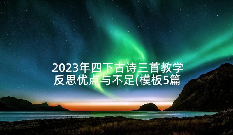 2023年四下古诗三首教学反思优点与不足(模板5篇)