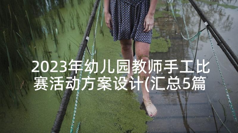 2023年幼儿园教师手工比赛活动方案设计(汇总5篇)