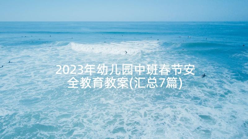 2023年幼儿园中班春节安全教育教案(汇总7篇)