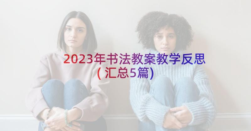 2023年书法教案教学反思(汇总5篇)