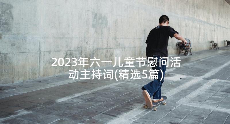 2023年六一儿童节慰问活动主持词(精选5篇)