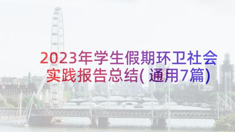 2023年学生假期环卫社会实践报告总结(通用7篇)