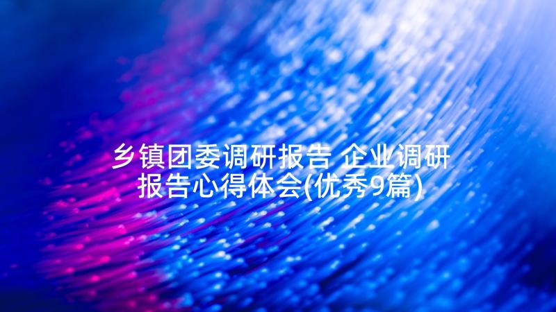 乡镇团委调研报告 企业调研报告心得体会(优秀9篇)