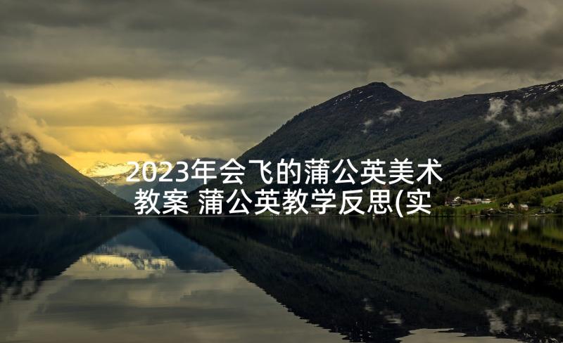 2023年会飞的蒲公英美术教案 蒲公英教学反思(实用10篇)