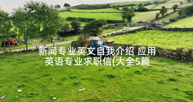 新闻专业英文自我介绍 应用英语专业求职信(大全5篇)