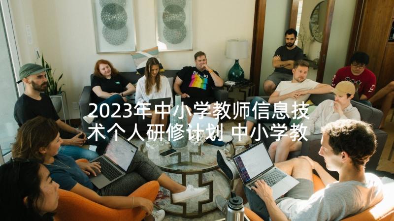 2023年中小学教师信息技术个人研修计划 中小学教师信息技术个人研修工作计划(实用6篇)