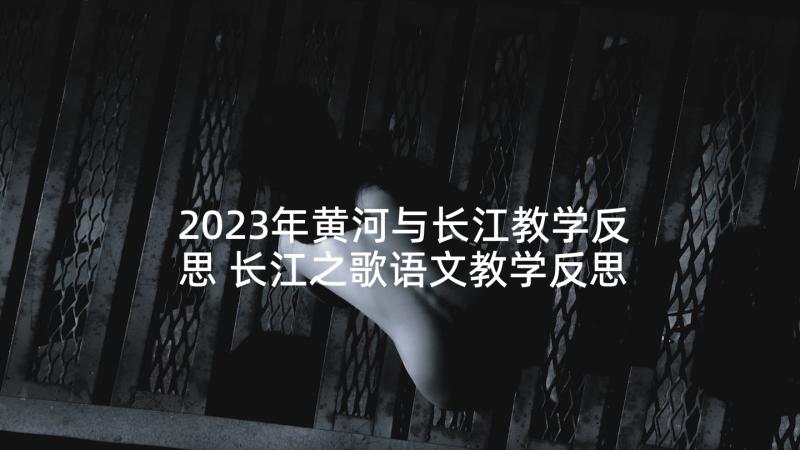 2023年黄河与长江教学反思 长江之歌语文教学反思(通用9篇)