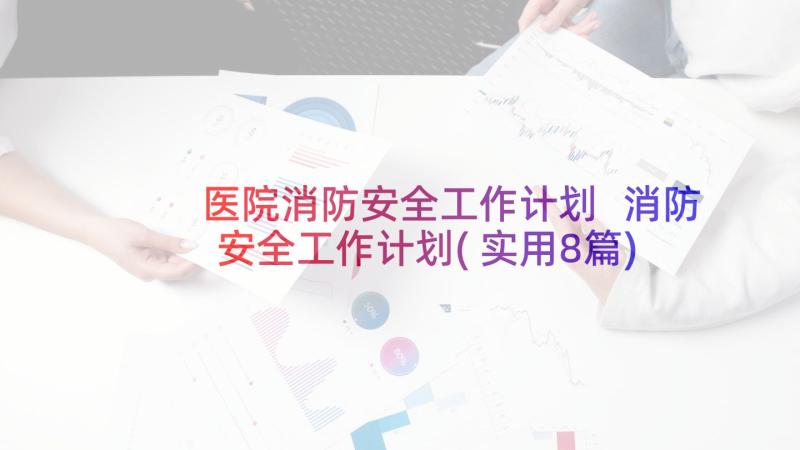 医院消防安全工作计划 消防安全工作计划(实用8篇)