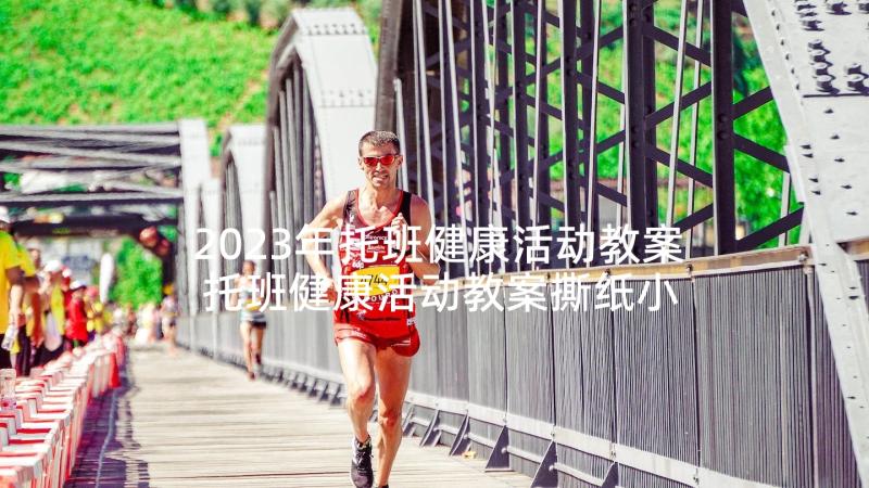 2023年托班健康活动教案 托班健康活动教案撕纸小动物吃西瓜(优秀5篇)