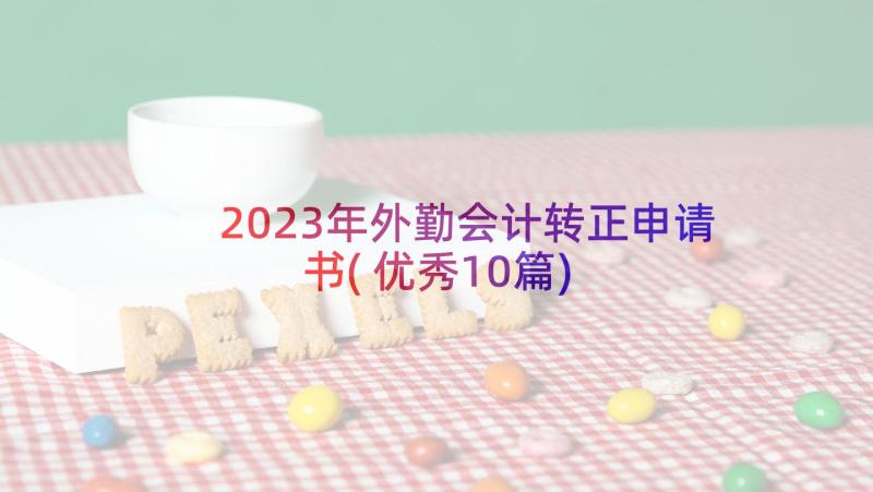 2023年外勤会计转正申请书(优秀10篇)