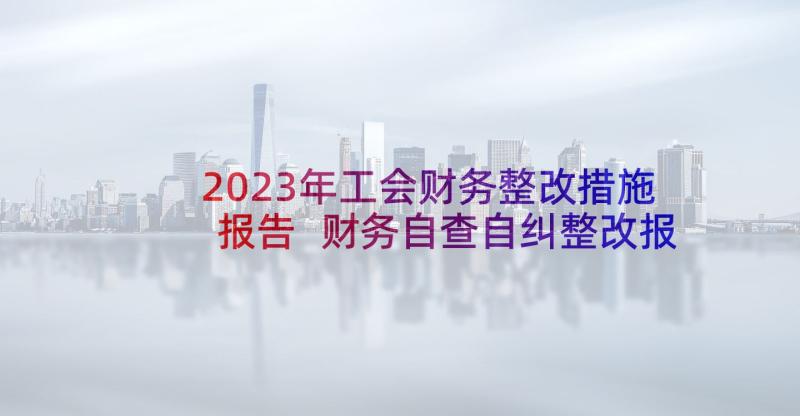 2023年工会财务整改措施报告 财务自查自纠整改报告(大全10篇)