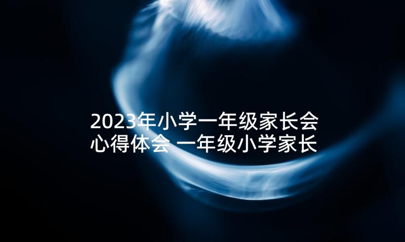 2023年小学一年级家长会心得体会 一年级小学家长会心得体会(通用7篇)