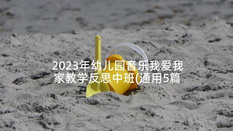 2023年幼儿园音乐我爱我家教学反思中班(通用5篇)