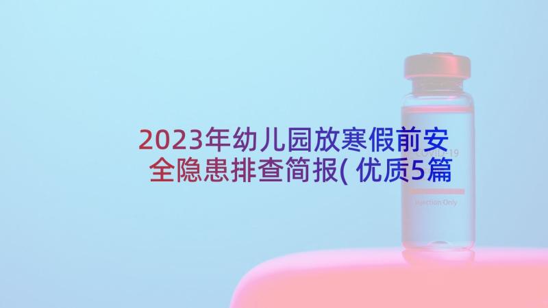 2023年幼儿园放寒假前安全隐患排查简报(优质5篇)