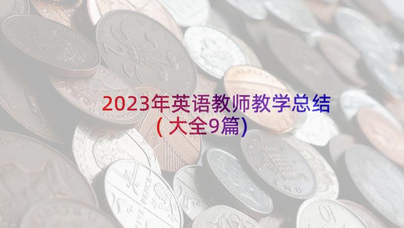 2023年英语教师教学总结(大全9篇)