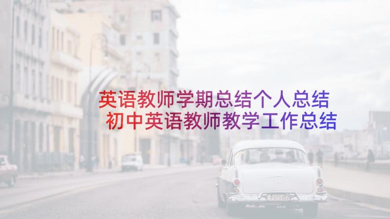 英语教师学期总结个人总结 初中英语教师教学工作总结(通用7篇)