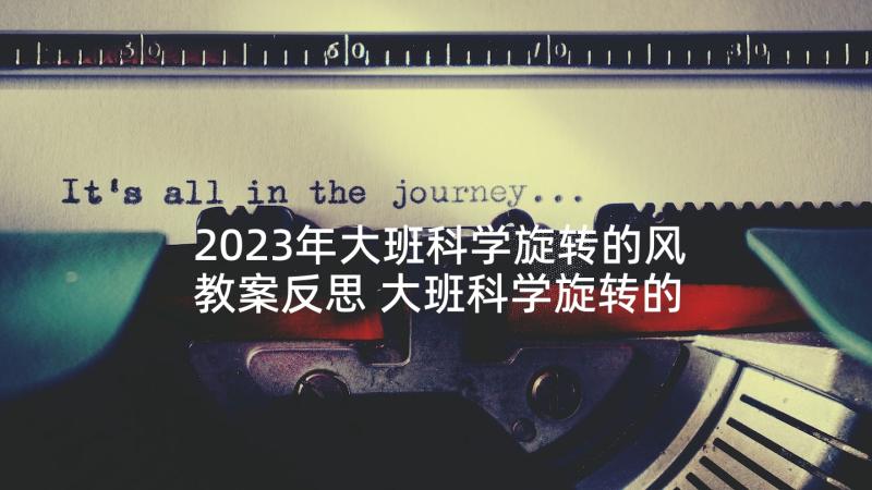 2023年大班科学旋转的风教案反思 大班科学旋转的小花教案(优质10篇)