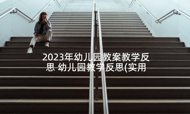 2023年幼儿园教案教学反思 幼儿园教学反思(实用7篇)