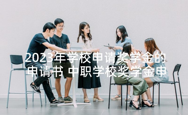 2023年学校申请奖学金的申请书 中职学校奖学金申请书(模板5篇)