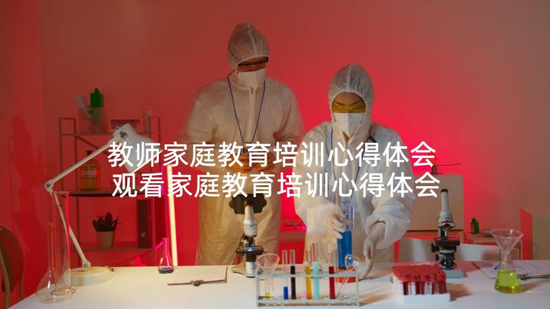 教师家庭教育培训心得体会 观看家庭教育培训心得体会(通用5篇)