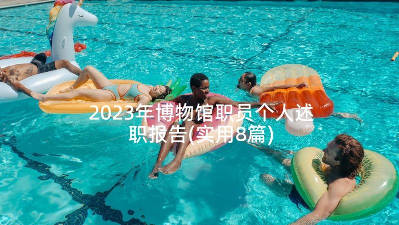 2023年博物馆职员个人述职报告(实用8篇)