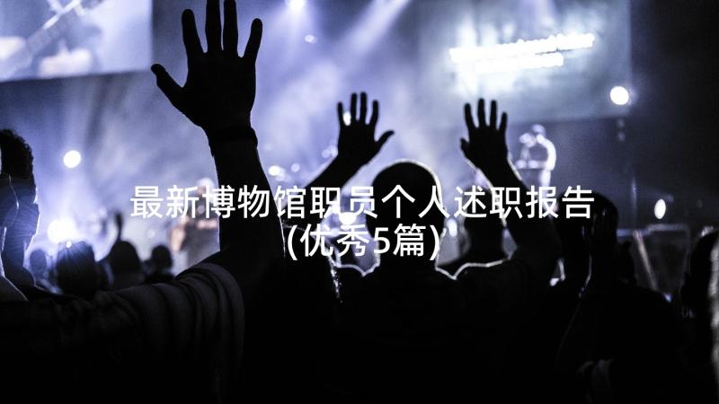 最新博物馆职员个人述职报告(优秀5篇)