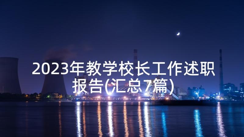 2023年教学校长工作述职报告(汇总7篇)