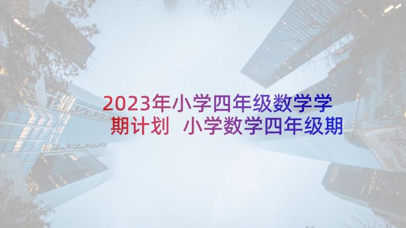 2023年小学四年级数学学期计划 小学数学四年级期末复习计划(精选8篇)