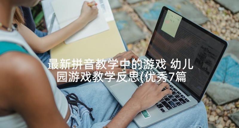 最新拼音教学中的游戏 幼儿园游戏教学反思(优秀7篇)