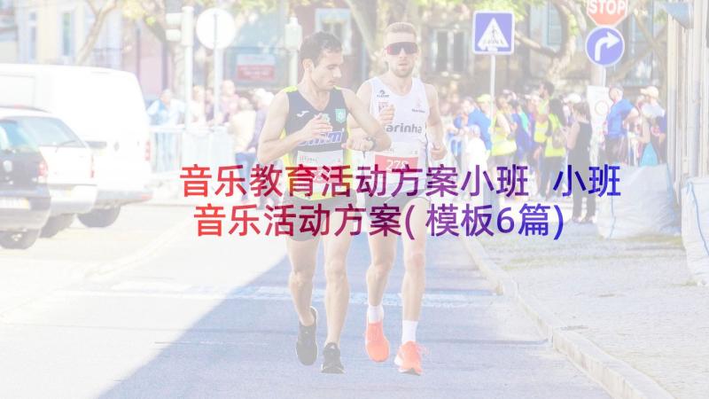 音乐教育活动方案小班 小班音乐活动方案(模板6篇)