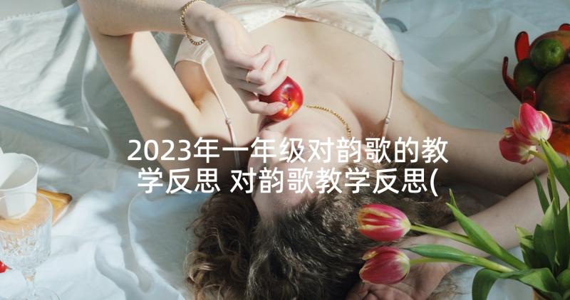 2023年一年级对韵歌的教学反思 对韵歌教学反思(优秀5篇)