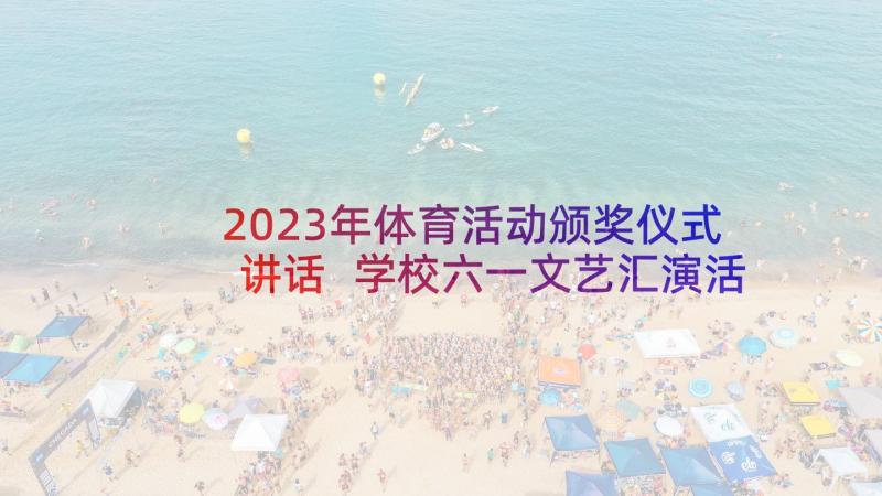 2023年体育活动颁奖仪式讲话 学校六一文艺汇演活动总结(模板6篇)