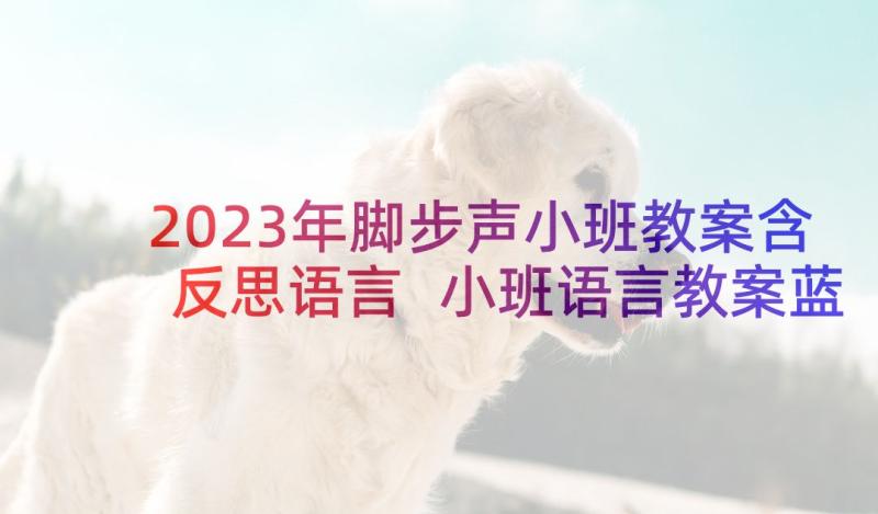 2023年脚步声小班教案含反思语言 小班语言教案蓝汽车教案及教学反思(模板6篇)