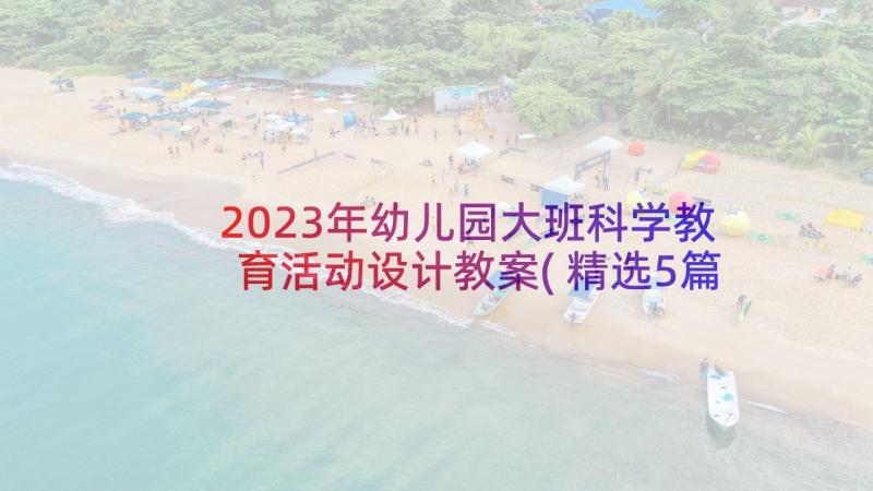 2023年幼儿园大班科学教育活动设计教案(精选5篇)