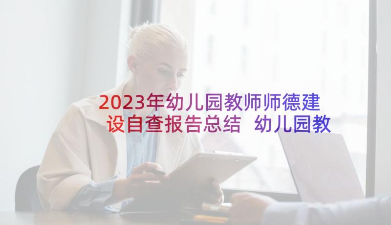 2023年幼儿园教师师德建设自查报告总结 幼儿园教师自查报告(实用9篇)