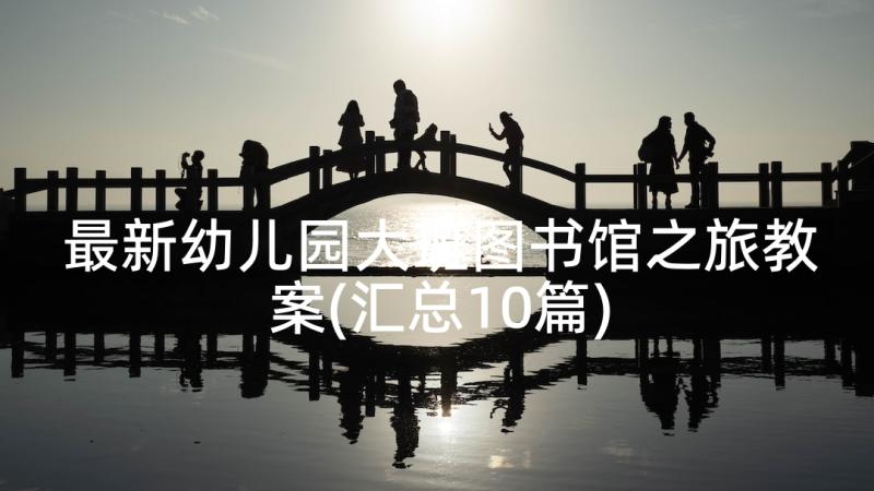 最新幼儿园大班图书馆之旅教案(汇总10篇)