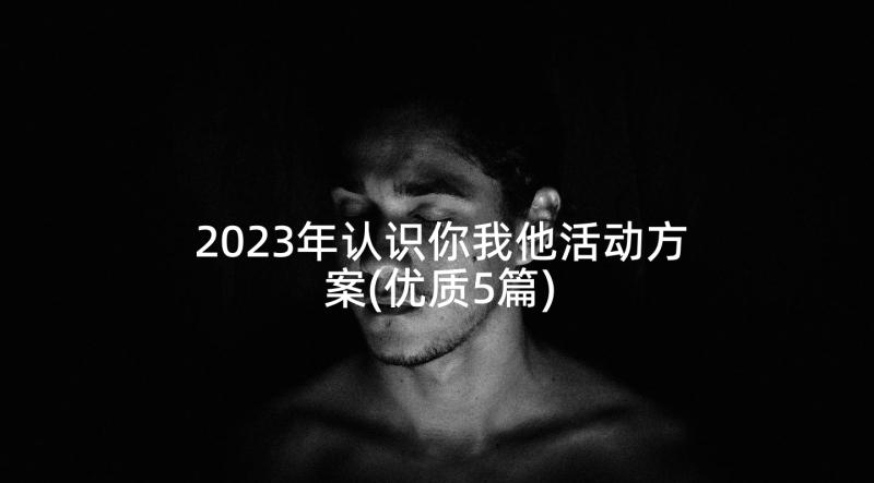 2023年认识你我他活动方案(优质5篇)