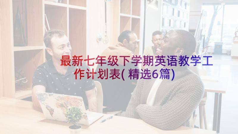 最新七年级下学期英语教学工作计划表(精选6篇)