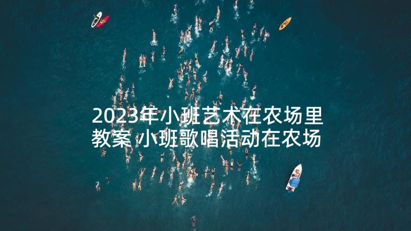 2023年小班艺术在农场里教案 小班歌唱活动在农场里(模板5篇)