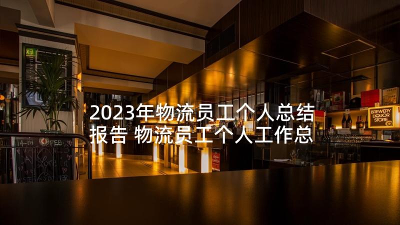 2023年物流员工个人总结报告 物流员工个人工作总结(优秀5篇)