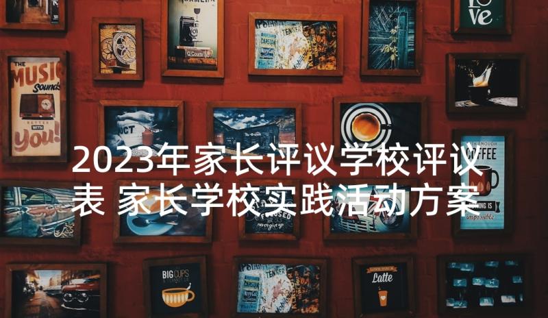 2023年家长评议学校评议表 家长学校实践活动方案(通用10篇)