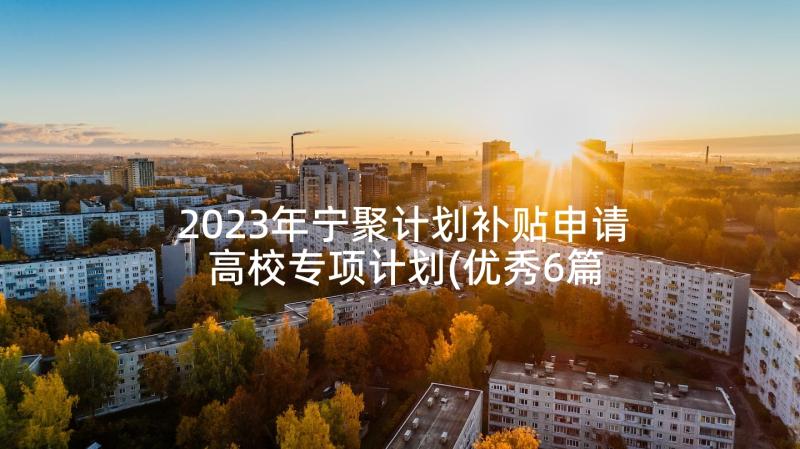 2023年宁聚计划补贴申请 高校专项计划(优秀6篇)