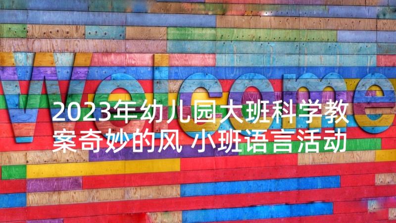 2023年幼儿园大班科学教案奇妙的风 小班语言活动(优秀5篇)