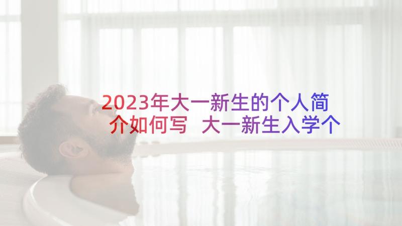 2023年大一新生的个人简介如何写 大一新生入学个性自我介绍(优质5篇)